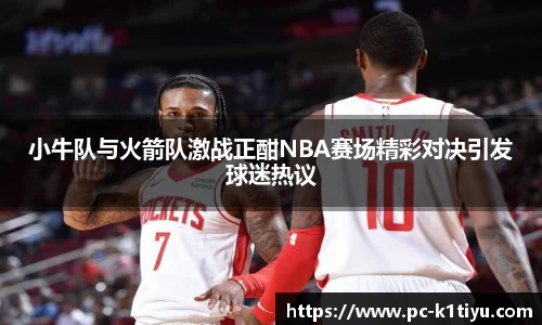 小牛队与火箭队激战正酣NBA赛场精彩对决引发球迷热议