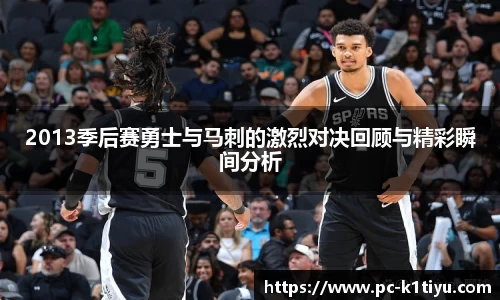 2013季后赛勇士与马刺的激烈对决回顾与精彩瞬间分析